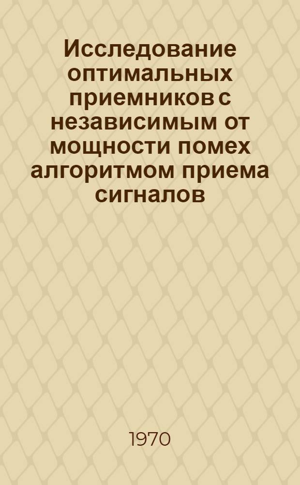 Исследование оптимальных приемников с независимым от мощности помех алгоритмом приема сигналов : Автореф. дис. на соискание учен. степени канд. техн. наук : (05.290)