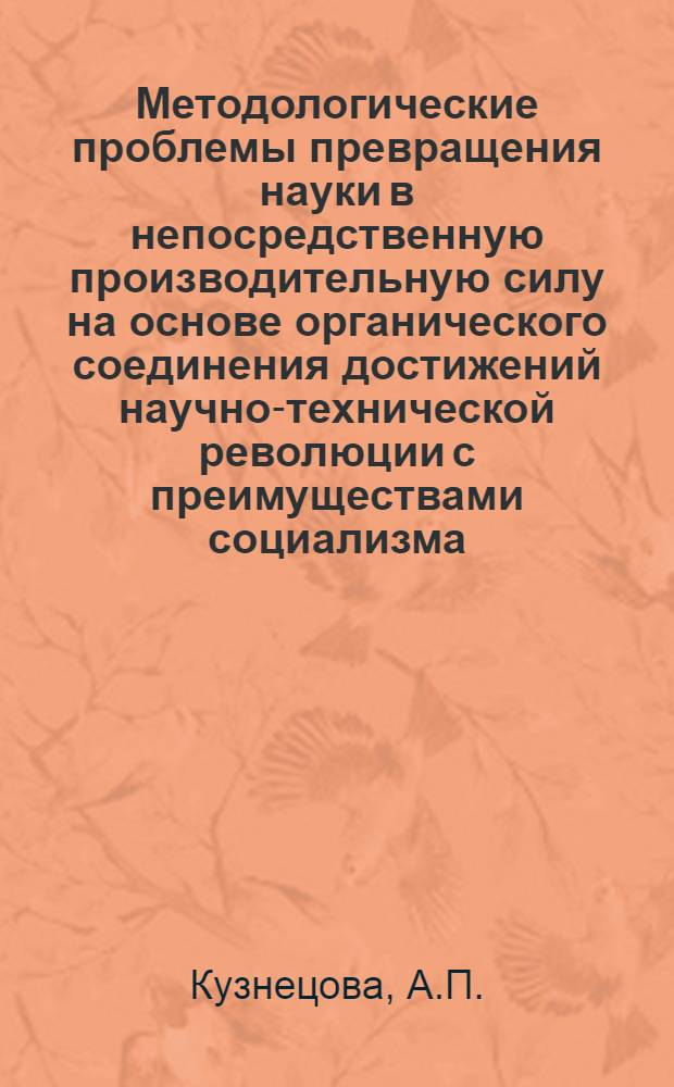 Методологические проблемы превращения науки в непосредственную производительную силу на основе органического соединения достижений научно-технической революции с преимуществами социализма : Тезисы докл. на методол. семинаре старших науч. сотрудников Отдела общих проблем полит. экономии социализма
