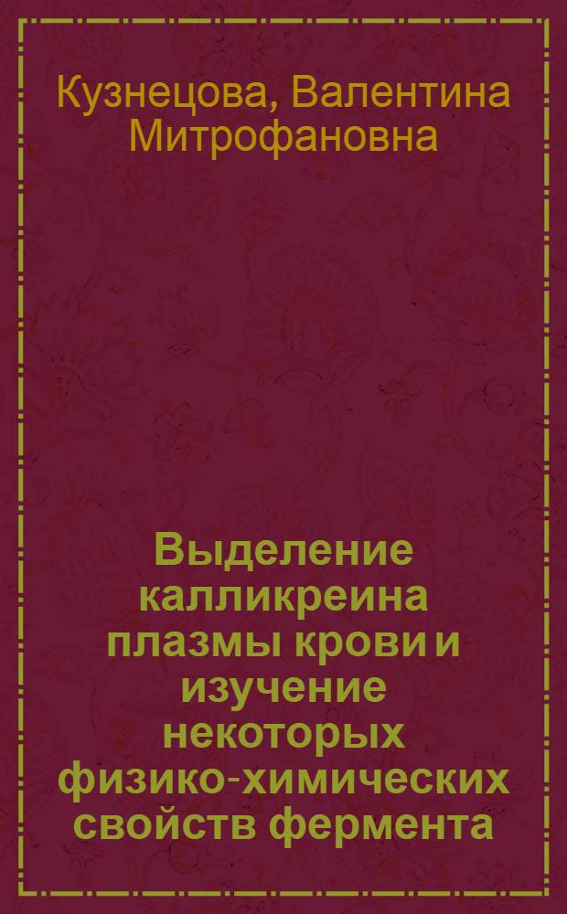 Выделение калликреина плазмы крови и изучение некоторых физико-химических свойств фермента : Автореф. дис. на соиск. учен. степени канд. биол. наук : (03.00.04)