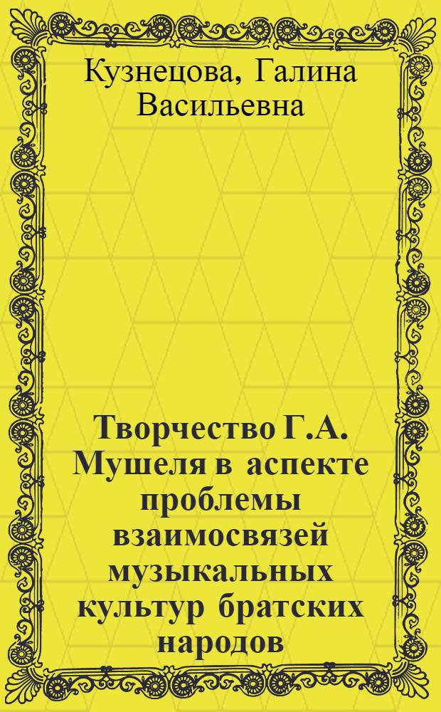 Творчество Г.А. Мушеля в аспекте проблемы взаимосвязей музыкальных культур братских народов : Автореф. дис. на соиск. учен. степени канд. искусствоведения : (17.00.22)