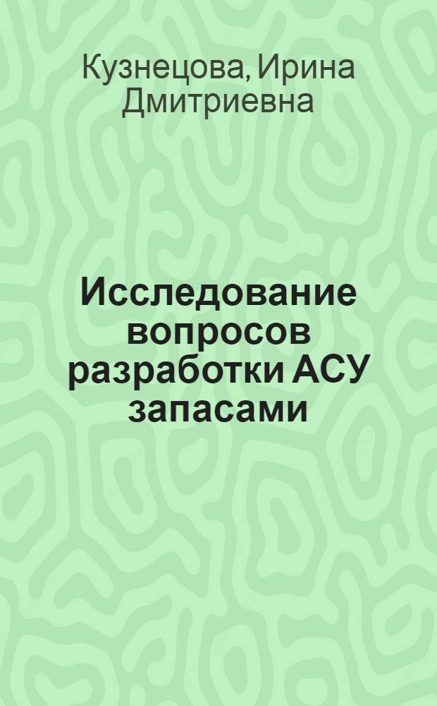 Исследование вопросов разработки АСУ запасами : (На примере вагонных запасных частей) : Автореф. дис. на соиск. учен. степени канд. экон. наук : (08.00.06)