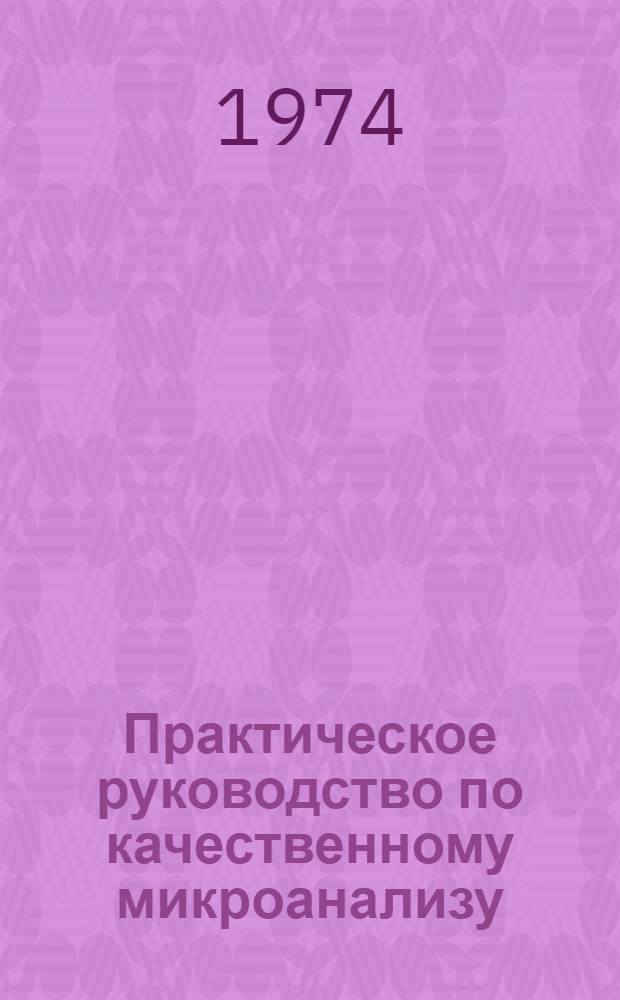 Практическое руководство по качественному микроанализу : (Учеб. пособие)