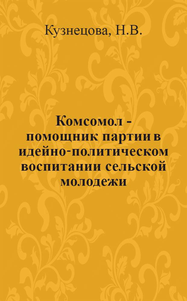 Комсомол - помощник партии в идейно-политическом воспитании сельской молодежи : (На материалах парт. организации ЦЧО. 1928-1932 гг.) : Автореф. дис. на соискание учен. степени канд. ист. наук : (570)