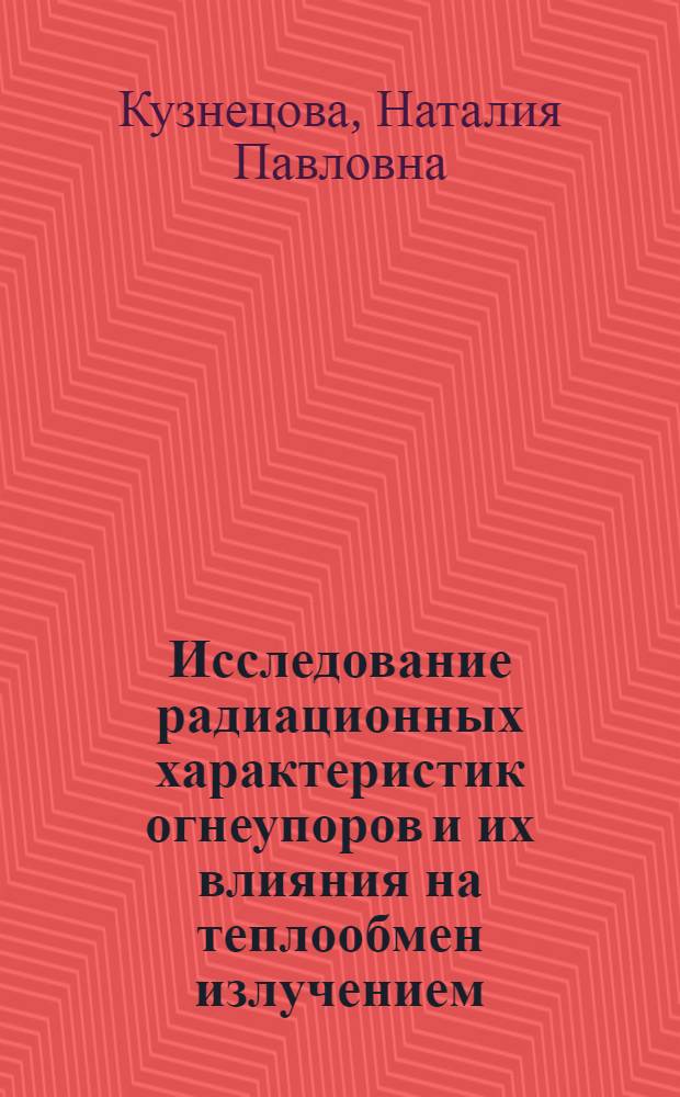 Исследование радиационных характеристик огнеупоров и их влияния на теплообмен излучением : Автореф. дис. на соиск. учен. степени канд. техн. наук : (14.05)