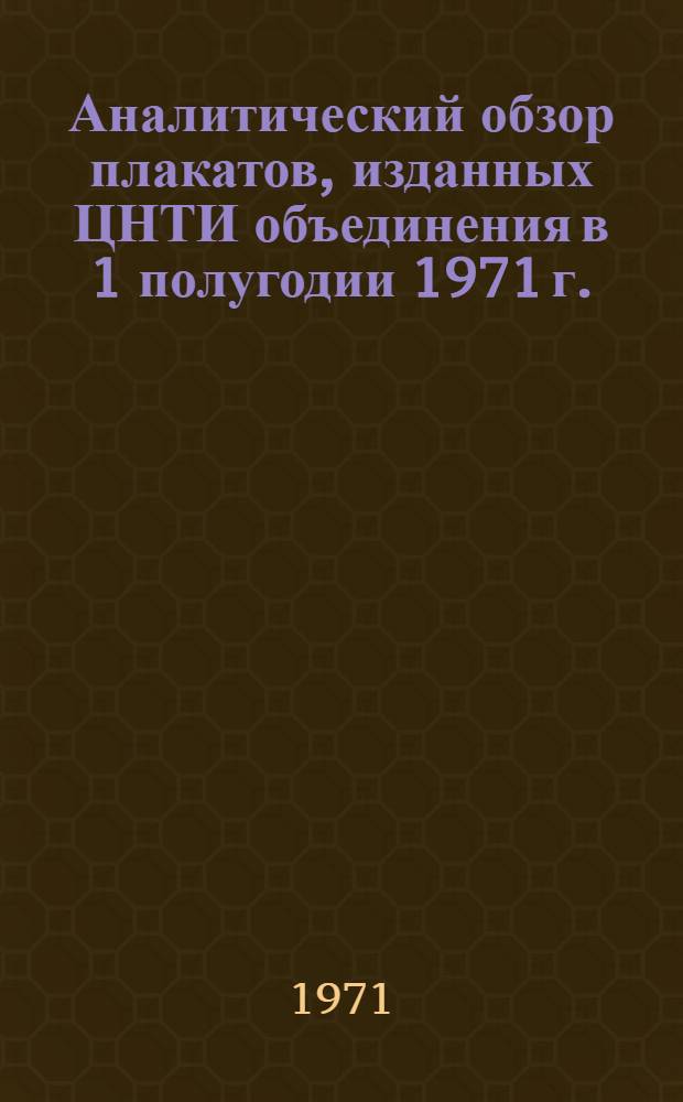 Аналитический обзор плакатов, изданных ЦНТИ объединения в 1 полугодии 1971 г. : По теме М1.10.2