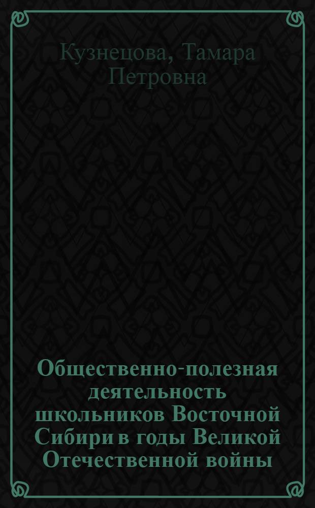 Общественно-полезная деятельность школьников Восточной Сибири в годы Великой Отечественной войны : (Из истории советской школы) : Автореф. дис. на соиск. учен. степени канд. ист. наук