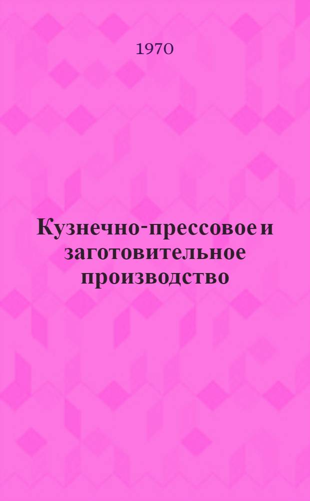 Кузнечно-прессовое и заготовительное производство : По отчетам о загранкомандировках