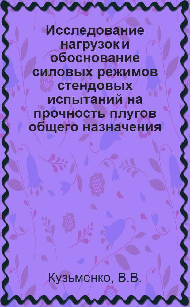 Исследование нагрузок и обоснование силовых режимов стендовых испытаний на прочность плугов общего назначения : Автореферат дис. на соискание учен. степени канд. техн. наук : (185)