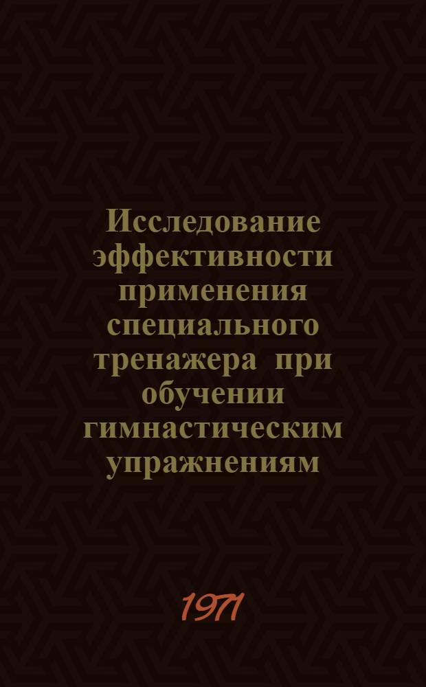 Исследование эффективности применения специального тренажера при обучении гимнастическим упражнениям : (На примере брусьев разной высоты) : Автореф. дис. на соискание учен. степени канд. пед. наук : (734)