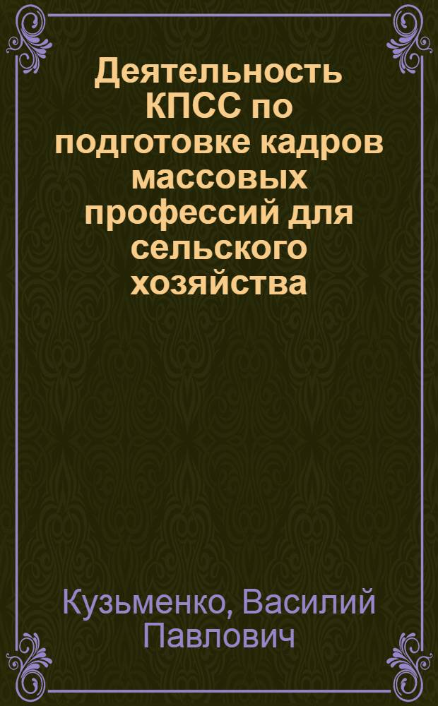 Деятельность КПСС по подготовке кадров массовых профессий для сельского хозяйства (1966-1970 гг.) : (На материалах Краснодар. и Ставроп. краев) : Автореф. дис. на соиск. учен. степени канд. ист. наук : (07.00.01)