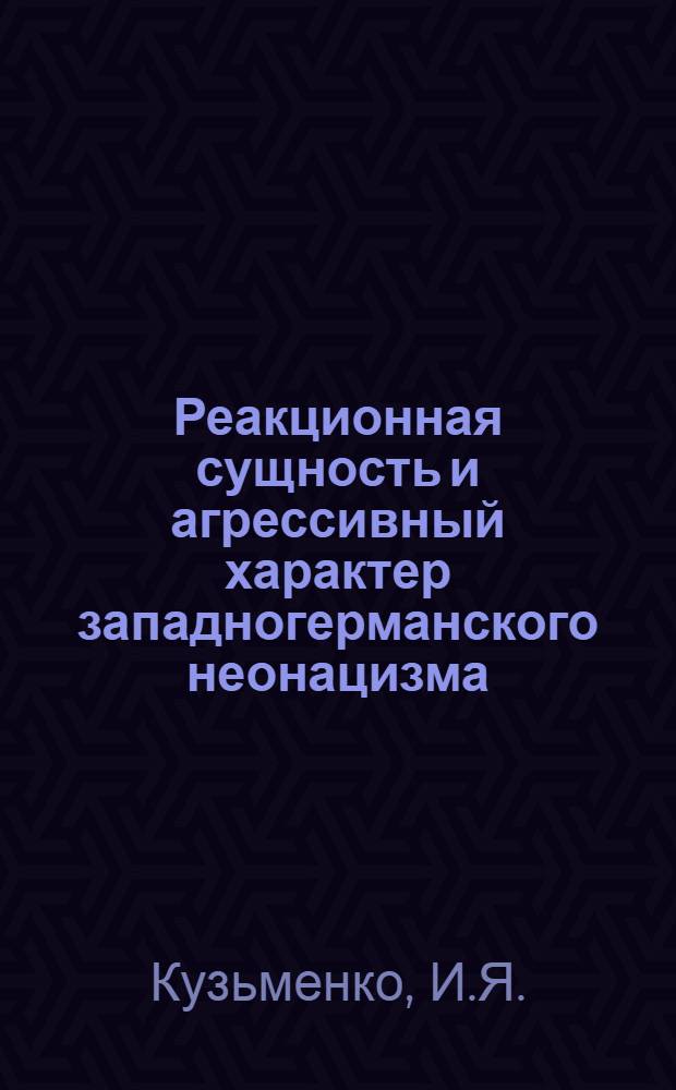 Реакционная сущность и агрессивный характер западногерманского неонацизма : Автореф. дис. на соиск. учен. степени канд. филос. наук