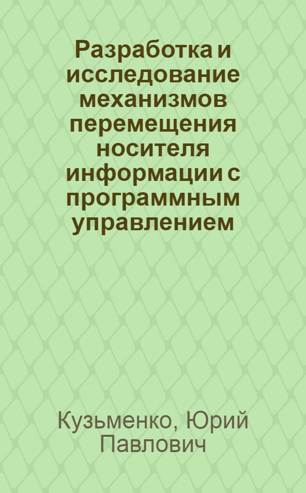 Разработка и исследование механизмов перемещения носителя информации с программным управлением : Автореф. дис. на соиск. учен. степени канд. техн. наук : (01.02.02)