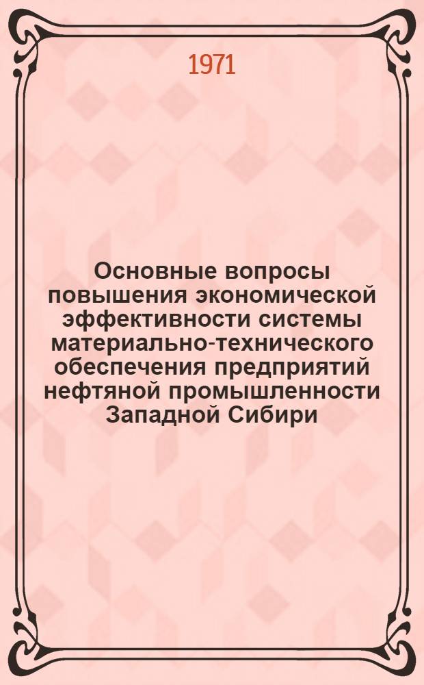 Основные вопросы повышения экономической эффективности системы материально-технического обеспечения предприятий нефтяной промышленности Западной Сибири : Автореф. дис. на соискание учен. степени канд. экон. наук : (594)