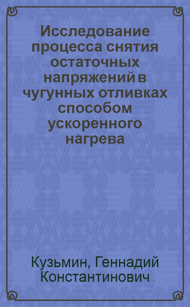 Исследование процесса снятия остаточных напряжений в чугунных отливках способом ускоренного нагрева : Автореф. дис. на соиск. учен. степени канд. техн. наук : (05.16.04)