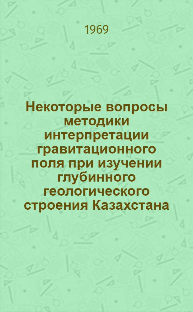 Некоторые вопросы методики интерпретации гравитационного поля при изучении глубинного геологического строения Казахстана : Автореферат дис. на соискание учен. степени канд. геол.-минерал. наук : (131)