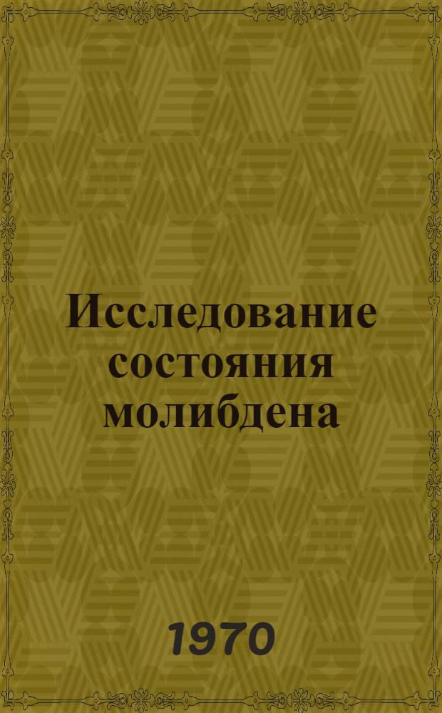 Исследование состояния молибдена (VI) кинетическим методом и применение этого метода при определении молибдена в некоторых природных объектах : Автореф. дис. на соискание учен. степени канд. хим. наук : (К-071)