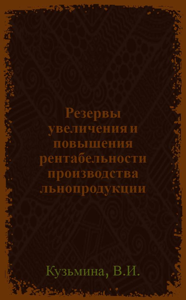 Резервы увеличения и повышения рентабельности производства льнопродукции : (На примере льносеющих колхозов центр. и юж. зон Смол. обл.) : Автореф. дис. на соискание учен. степени канд. экон. наук : (594)