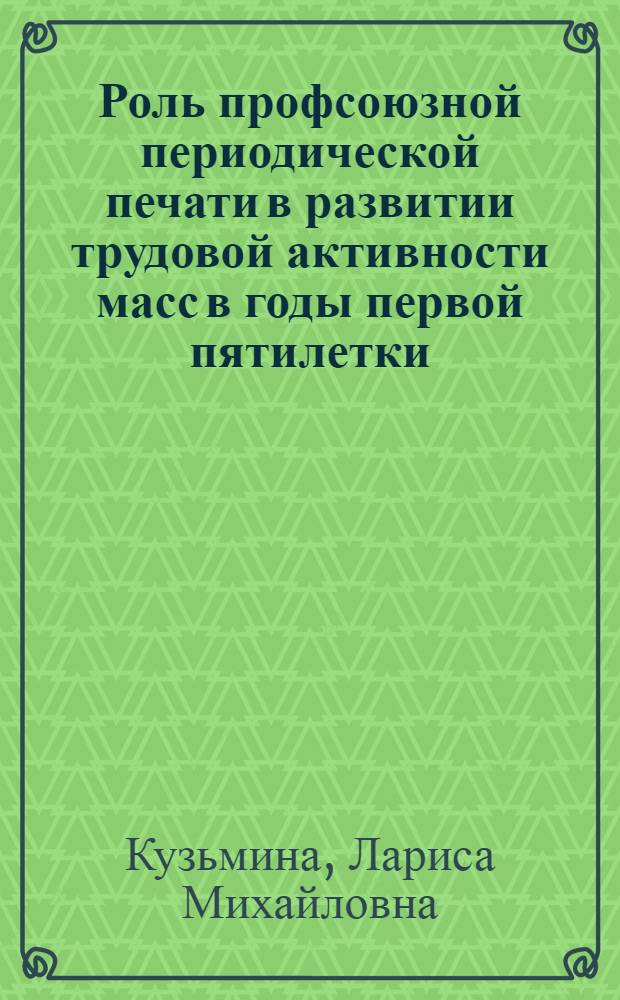 Роль профсоюзной периодической печати в развитии трудовой активности масс в годы первой пятилетки (1928-1932) : Автореф. дис. на соискание учен. степени канд. ист. наук : (571)