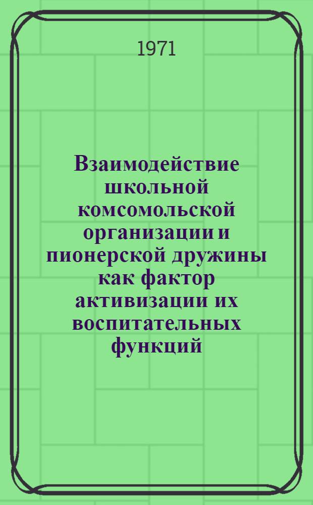 Взаимодействие школьной комсомольской организации и пионерской дружины как фактор активизации их воспитательных функций : Автореф. дис. на соискание учен. степени канд. пед. наук : (730)