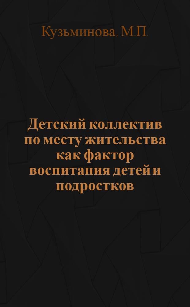 Детский коллектив по месту жительства как фактор воспитания детей и подростков : Автореф. дис. на соискание учен. степени канд. пед. наук : (730)