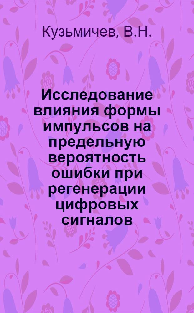 Исследование влияния формы импульсов на предельную вероятность ошибки при регенерации цифровых сигналов : Автореф. дис. на соискание учен. степени канд. техн. наук : (304)