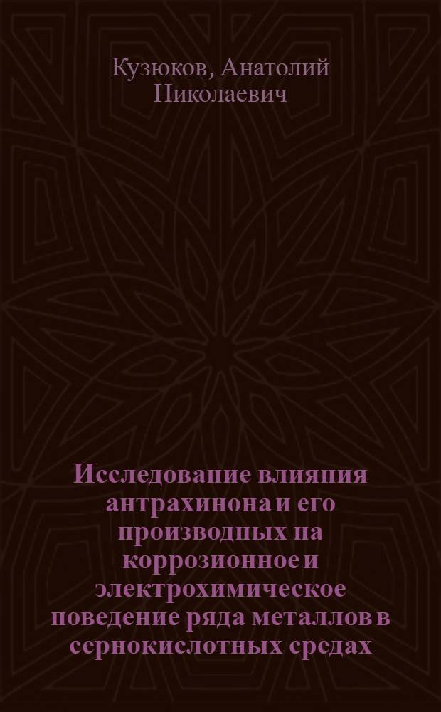 Исследование влияния антрахинона и его производных на коррозионное и электрохимическое поведение ряда металлов в сернокислотных средах : Автореф. дис. на соискание учен. степени канд. техн. наук : (353)