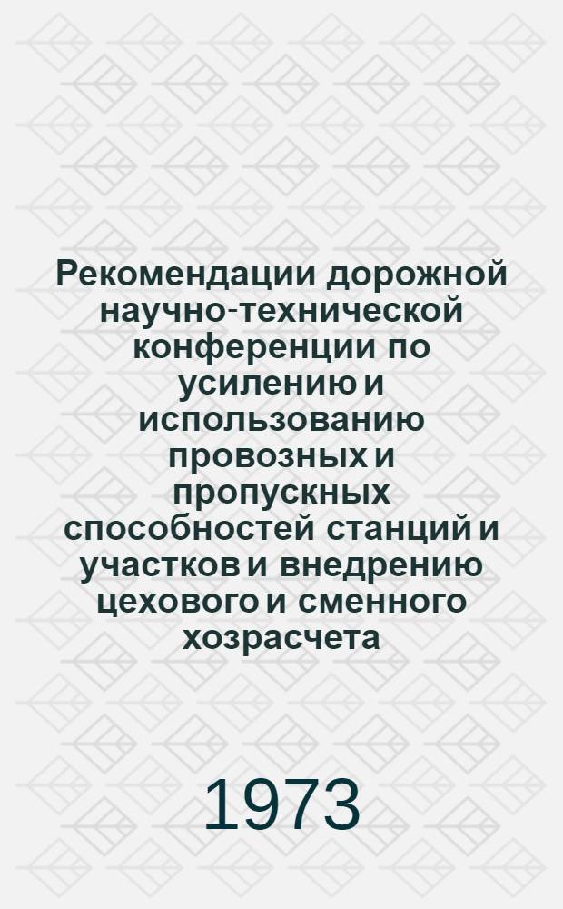 Рекомендации дорожной научно-технической конференции [по усилению и использованию провозных и пропускных способностей станций и участков и внедрению цехового и сменного хозрасчета - как важнейших путей успешного выполнения Постановления ЦК КПСС об инициативе коллектива станции Люблино-Сортировочное] и Постановление VII пленума правления РайНТО Куйбышевского отделения дороги "Об участии НТО в выполнении Постановления ЦК КПСС от 24 июля 1973 года по внедрению опыта коллектива станции Люблино-Сортировочное по наиболее эффективному использованию транспортных средств и повышению производительности труда на предприятиях дороги"