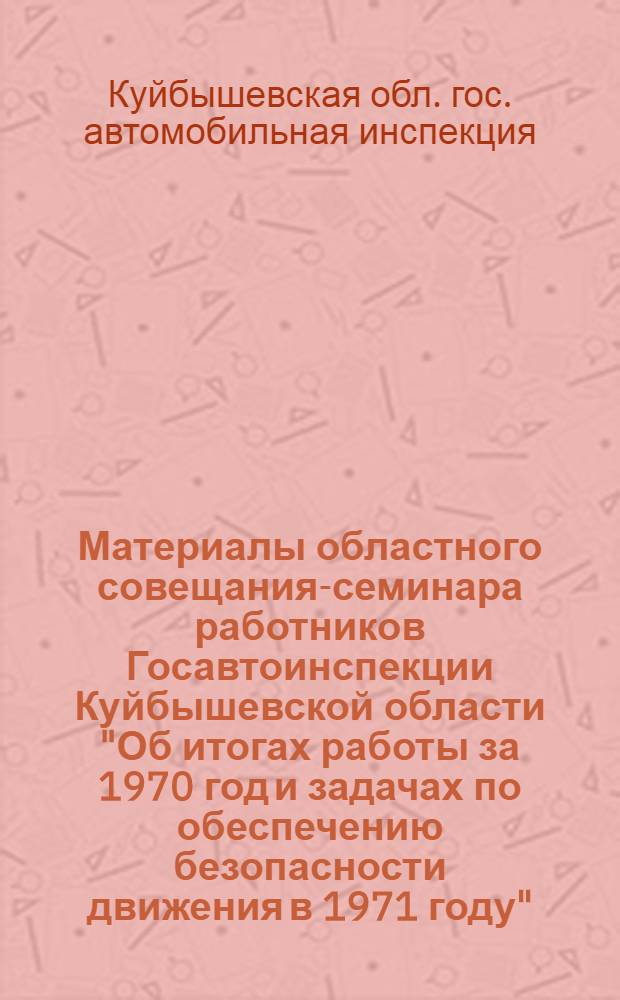 Материалы областного совещания-семинара работников Госавтоинспекции Куйбышевской области "Об итогах работы за 1970 год и задачах по обеспечению безопасности движения в 1971 году"