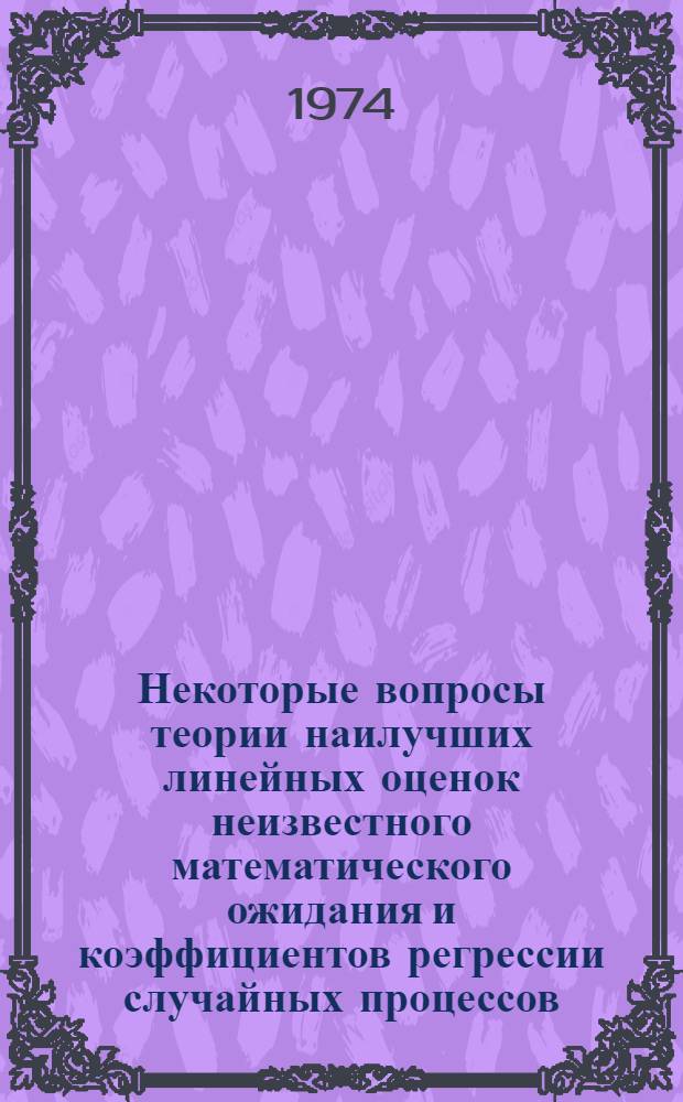 Некоторые вопросы теории наилучших линейных оценок неизвестного математического ожидания и коэффициентов регрессии случайных процессов : Автореф. дис. на соиск. учен. степени канд. физ.-мат. наук : (01.01.05)