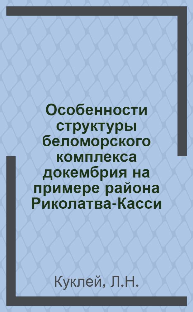 Особенности структуры беломорского комплекса докембрия на примере района Риколатва-Касси : Автореф. дис. на соискание учен. степени канд. геол.-минерал. наук : (04123)