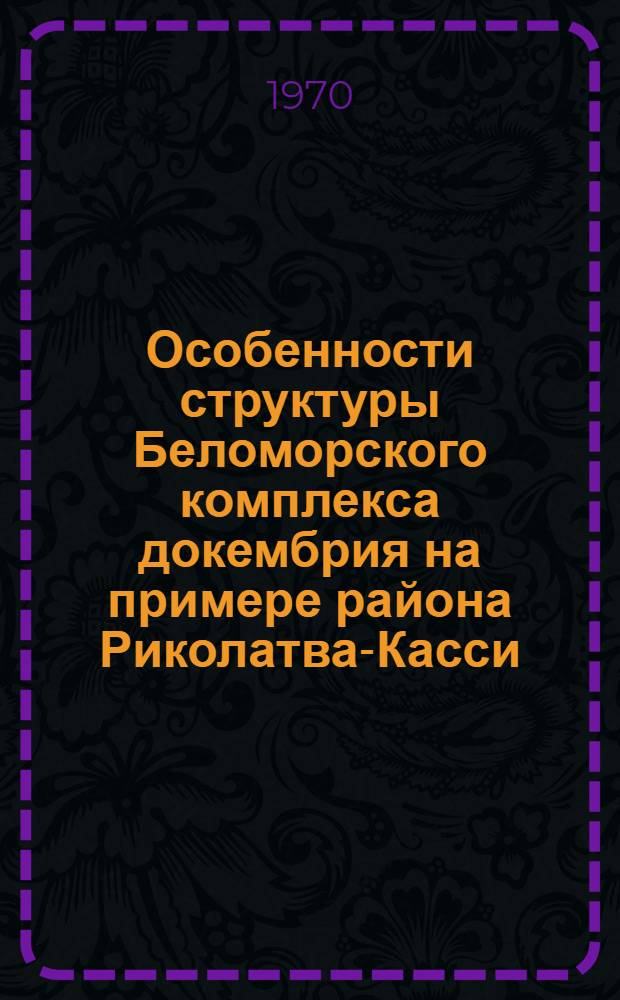 Особенности структуры Беломорского комплекса докембрия на примере района Риколатва-Касси : автореферат диссертации на соискание ученой степени кандидата геолого-минералогических наук