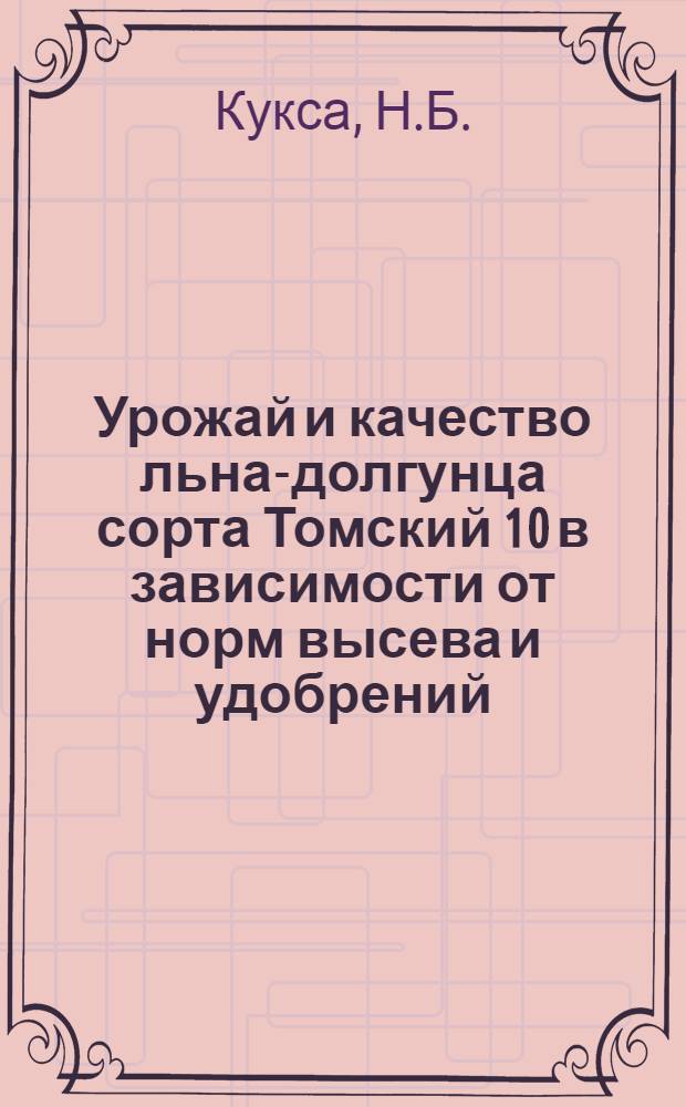 Урожай и качество льна-долгунца сорта Томский 10 в зависимости от норм высева и удобрений : Автореф. дис. на соискание учен. степени канд. с.-х. наук : (538)