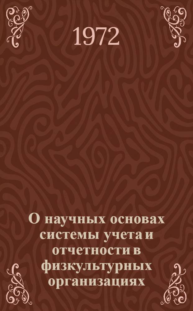 О научных основах системы учета и отчетности в физкультурных организациях : Материалы для обсуждения на семинаре руководящих работников физкульт. организаций. г. Рига 18-20 окт. 1972 г