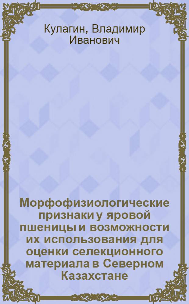 Морфофизиологические признаки у яровой пшеницы и возможности их использования для оценки селекционного материала в Северном Казахстане : Автореф. дис. на соиск. учен. степени канд. с.-х. наук : (06.01.05)