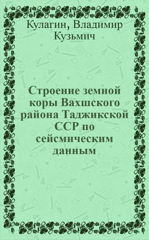 Строение земной коры Вахшского района Таджикской ССР по сейсмическим данным : Автореф. дис. на соискание учен. степени канд. физ.-мат. наук