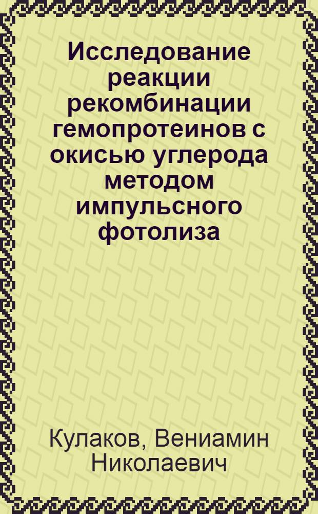Исследование реакции рекомбинации гемопротеинов с окисью углерода методом импульсного фотолиза : Автореф. дис. на соиск. учен. степени канд. биол. наук : (03.00.02)