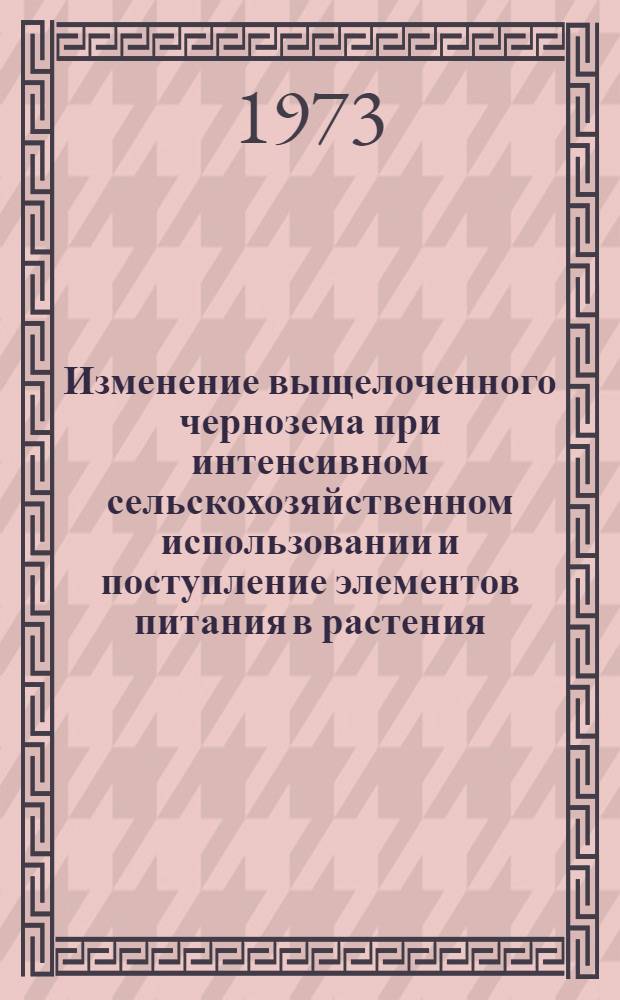 Изменение выщелоченного чернозема при интенсивном сельскохозяйственном использовании и поступление элементов питания в растения : Автореф. дис. на соиск. учен. степени канд. биол. наук : (06.01.03)