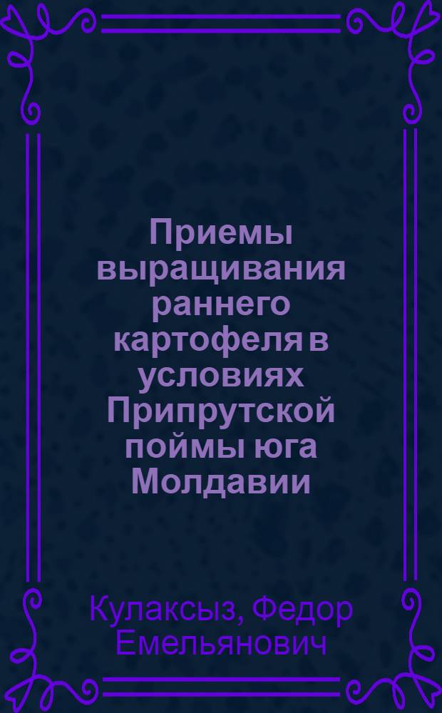 Приемы выращивания раннего картофеля в условиях Припрутской поймы юга Молдавии : Автореф. дис. на соискание учен. степени канд. с.-х. наук : (538)