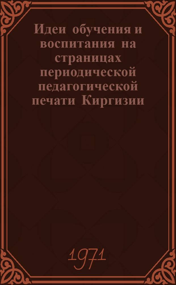 Идеи обучения и воспитания на страницах периодической педагогической печати Киргизии (1928-1941 гг.) : Автореф. дис. на соискание учен. степени канд. пед. наук : (730)
