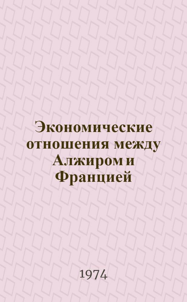Экономические отношения между Алжиром и Францией : (После завоевания независимости) : Автореф. дис. на соиск. учен. степени канд. экон. наук : (08.00.17)
