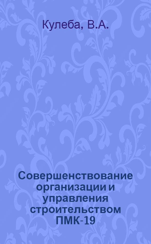 Совершенствование организации и управления строительством ПМК-19 : Доклад В. Кулеба