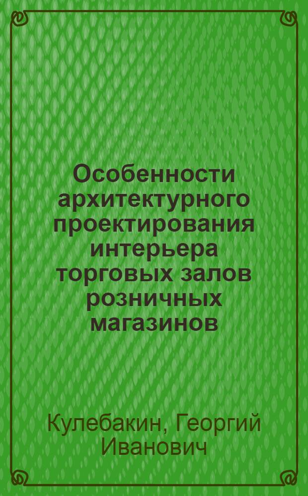 Особенности архитектурного проектирования интерьера торговых залов розничных магазинов : (На материалах отечеств. практики) : Автореф. дис. на соискание учен. степени канд. архитектуры