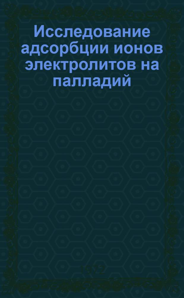 Исследование адсорбции ионов электролитов на палладий : Автореф. дис. на соискание учен. степени канд. хим. наук : (074)