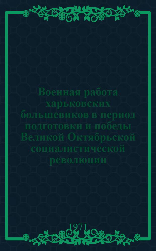 Военная работа харьковских большевиков в период подготовки и победы Великой Октябрьской социалистической революции (март 1917 - февраль 1918 гг.) : Автореф. дис. на соискание учен. степени канд. ист. наук : (570)