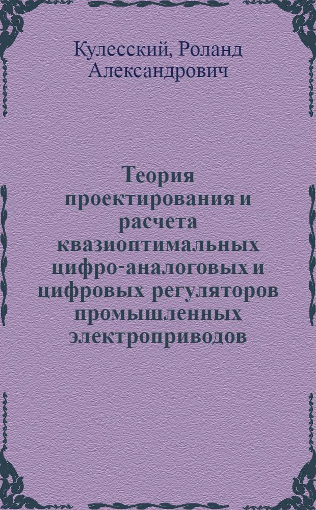 Теория проектирования и расчета квазиоптимальных цифро-аналоговых и цифровых регуляторов промышленных электроприводов : Автореф. дис. на соиск. учен. степени д-ра техн. наук : (05.09.03)