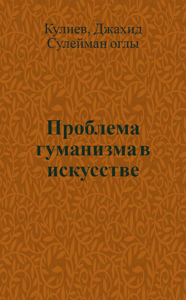 Проблема гуманизма в искусстве : (На материалах азерб. советского искусства) : Автореф. дис. на соискание учен. степени д-ра филос. наук : (623)