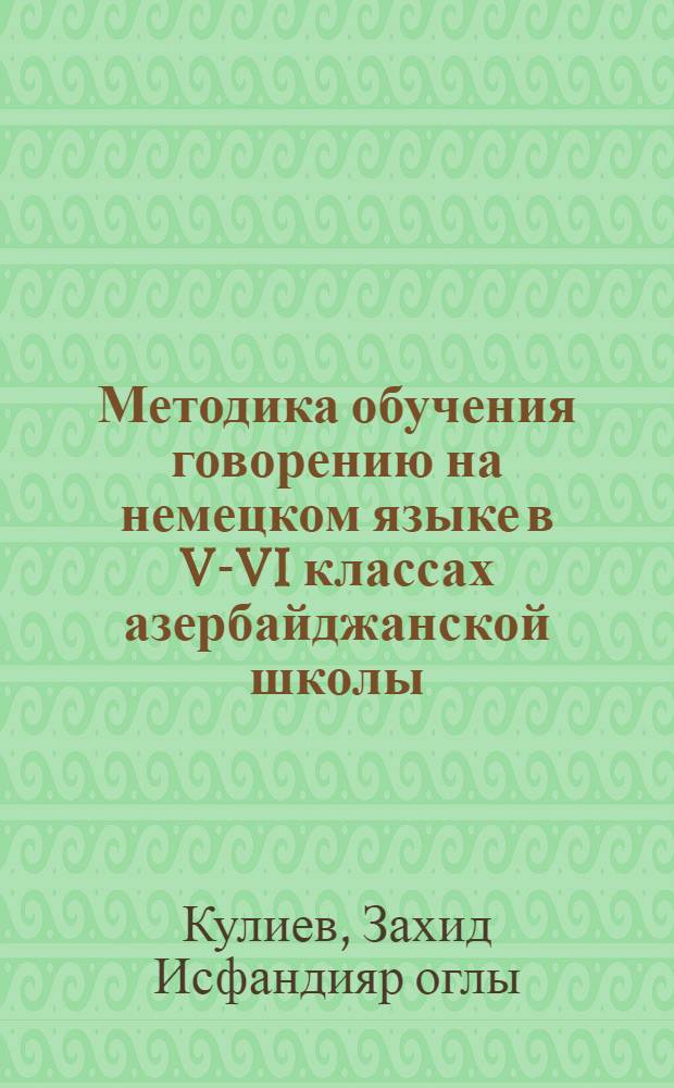 Методика обучения говорению на немецком языке в V-VI классах азербайджанской школы : Автореф. дис. на соиск. учен. степени канд. пед. наук : (13.00.02)