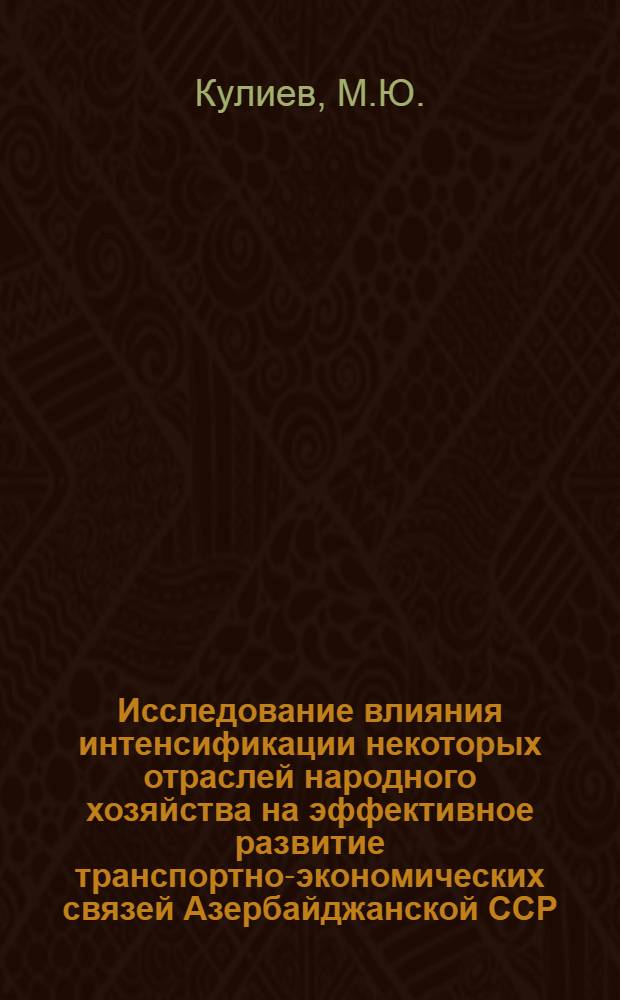 Исследование влияния интенсификации некоторых отраслей народного хозяйства на эффективное развитие транспортно-экономических связей Азербайджанской ССР : Автореф. дис. на соиск. учен. степени канд. экон. наук : (00.04)