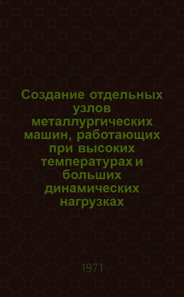Создание отдельных узлов металлургических машин, работающих при высоких температурах и больших динамических нагрузках : (Изыскание конструкции, наладка и исследование) : Автореф. дис. на соискание учен. степени канд. техн. наук : (183)