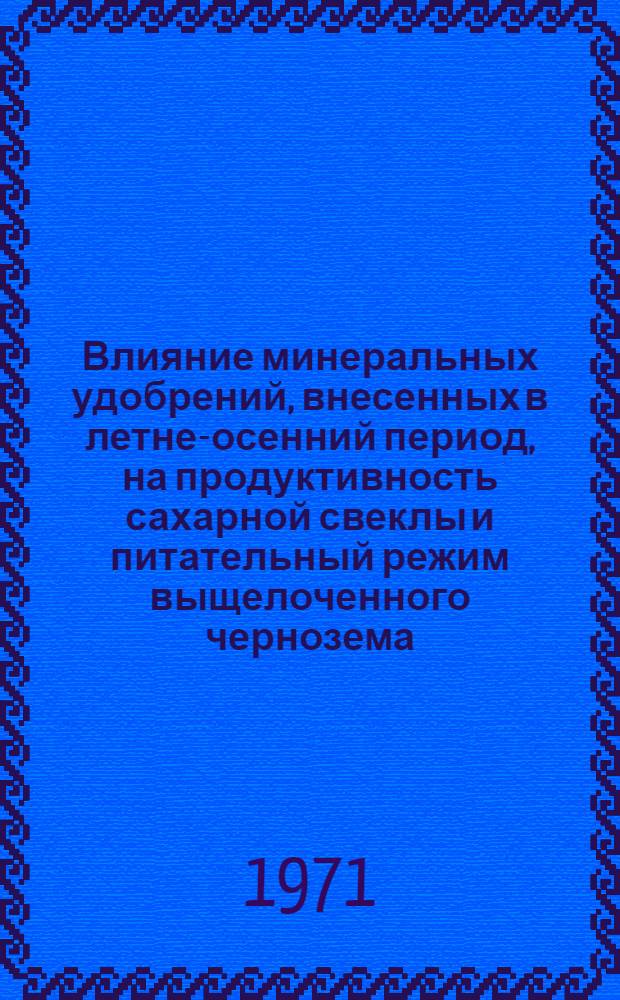 Влияние минеральных удобрений, внесенных в летне-осенний период, на продуктивность сахарной свеклы и питательный режим выщелоченного чернозема : Автореф. дис. на соискание учен. степени канд. с.-х. наук : (533)